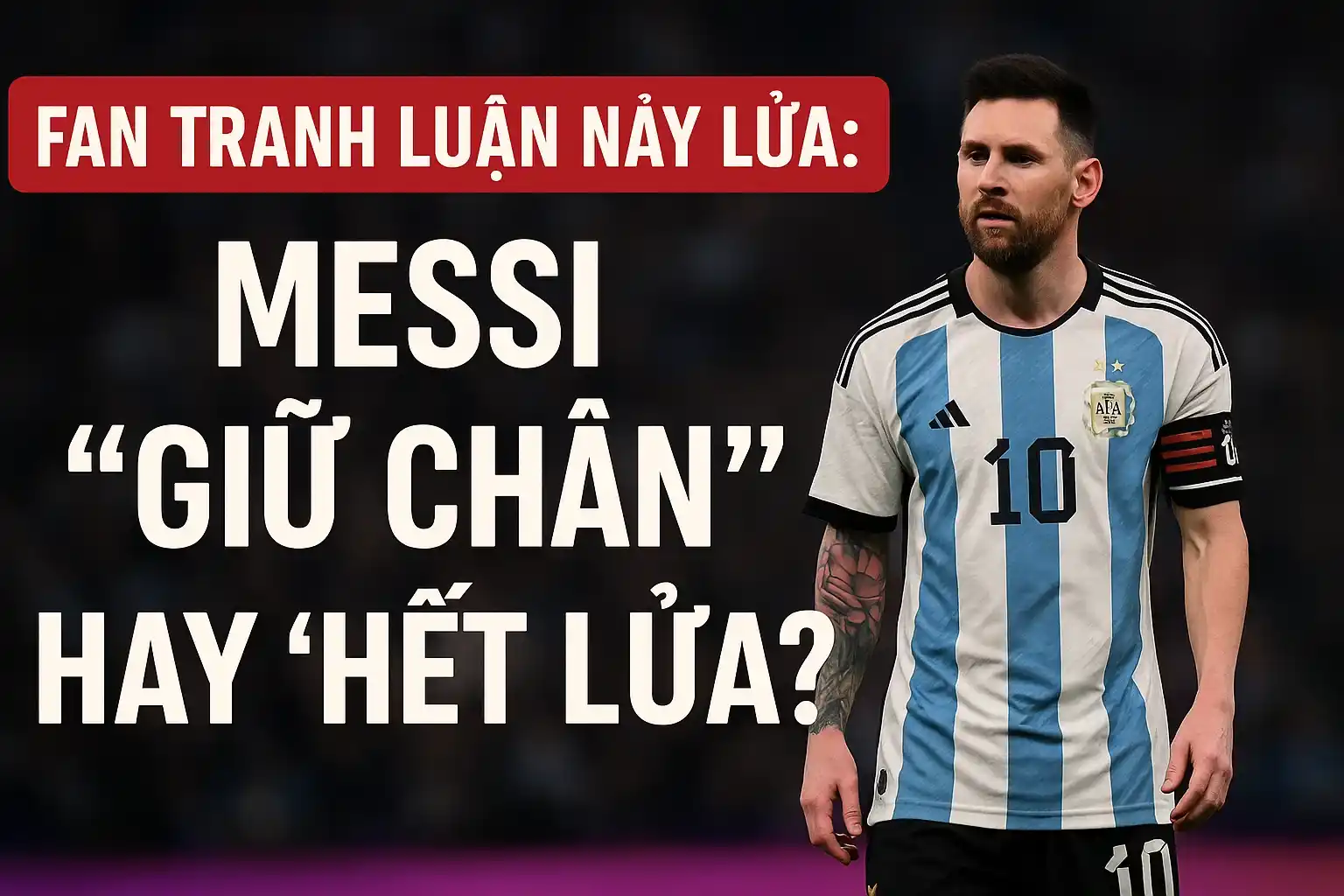 Fan tranh luận nảy lửa: Messi “giữ chân” hay “hết lửa”?